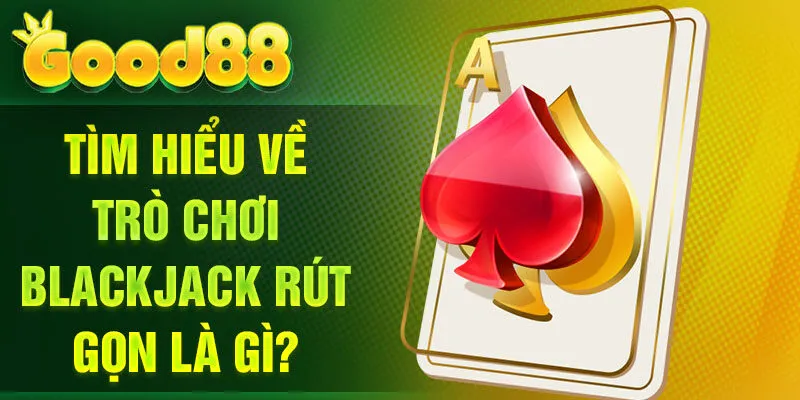 Tìm hiểu về trò chơi Blackjack rút gọn là gì?