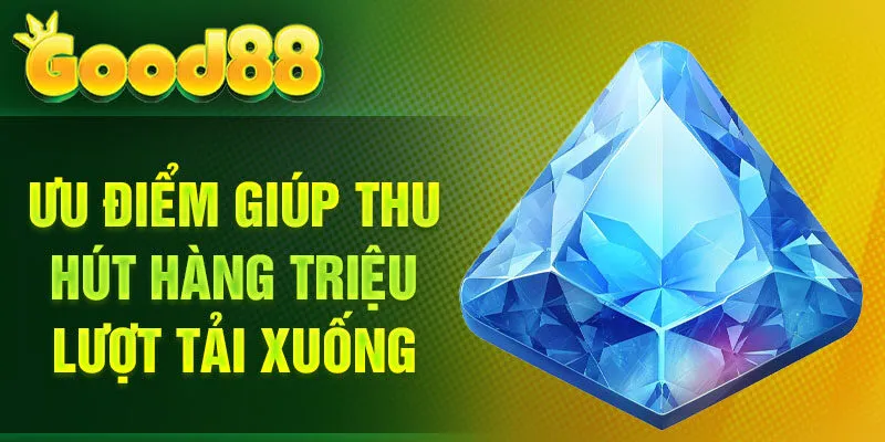 Ưu điểm giúp thu hút hàng triệu lượt tải xuống