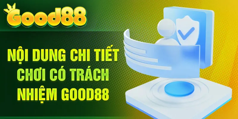 Nội dung chi tiết chơi có trách nhiệm Good88